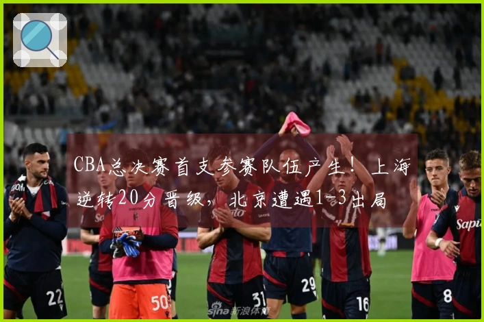 CBA总决赛首支参赛队伍产生！上海逆转20分晋级，北京遭遇1-3出局