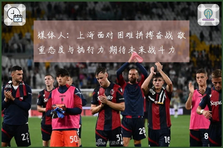 媒体人：上海面对困难拼搏奋战 敬重态度与执行力 期待未来战斗力